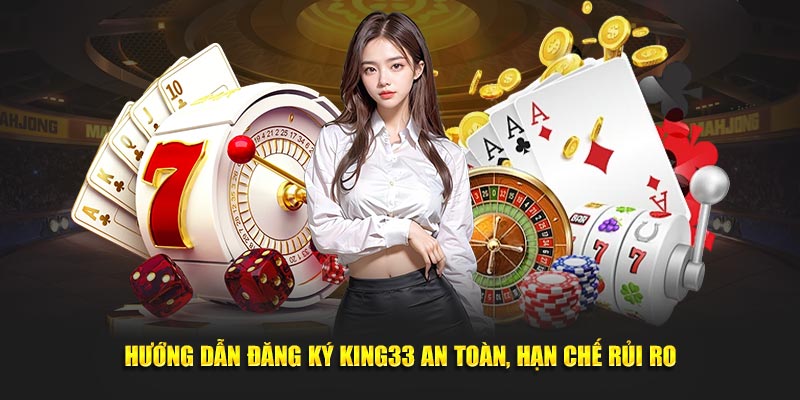 Hướng dẫn đăng ký King33 an toàn, hạn chế rủi ro